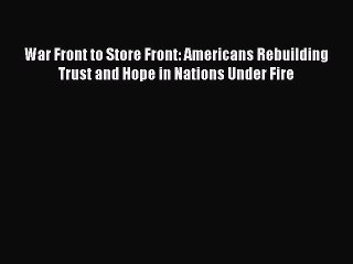 DOWNLOAD FREE E-books  War Front to Store Front: Americans Rebuilding Trust and Hope in Nations