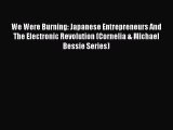 READ book  We Were Burning: Japanese Entrepreneurs And The Electronic Revolution (Cornelia