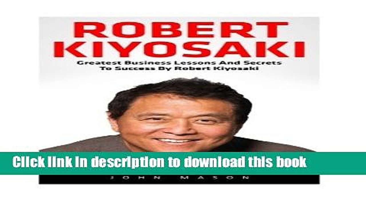 Ebook Robert Kiyosaki: Greatest Business Lessons And Secrets To Success By Robert Kiyosaki (Second