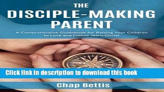 Ebook The Disciple-Making Parent: A Comprehensive Guidebook for Raising Your Children to Love and