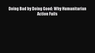 READ book  Doing Bad by Doing Good: Why Humanitarian Action Fails  Full Free