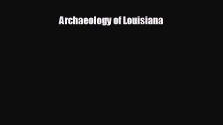 FREE DOWNLOAD Archaeology of Louisiana  FREE BOOOK ONLINE