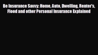 READ book Be Insurance Savvy: Home Auto Dwelling Renter's Flood and other Personal Insurance