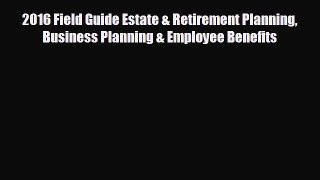 EBOOK ONLINE 2016 Field Guide Estate & Retirement Planning Business Planning & Employee Benefits