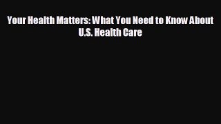 READ book Your Health Matters: What You Need to Know About U.S. Health Care  FREE BOOOK ONLINE