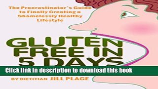 Gluten Free in 5 Days: The Procrastinator s Guide to Finally Creating a Shamelessly Healthy