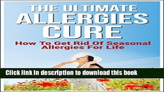 The Ultimate Allergies Cure: How To Get Rid Of Seasonal Allergies For Life PDF