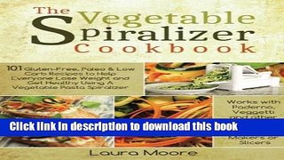 Ebook The Vegetable Spiralizer Cookbook: 101 Gluten-Free, Paleo   Low Carb Recipes to Help You