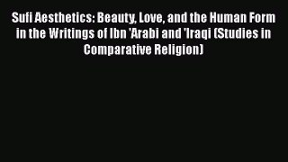 READ book Sufi Aesthetics: Beauty Love and the Human Form in the Writings of Ibn 'Arabi and