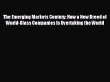 FREE DOWNLOAD The Emerging Markets Century: How a New Breed of World-Class Companies Is Overtaking