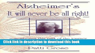 Ebook Alzheimer s It Will Never Be All Right!: Remembering This Part of the Journey...through the