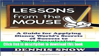 Ebook Lessons from the Mouse: A Guide for Applying Disney World s Secrets of Success to Your