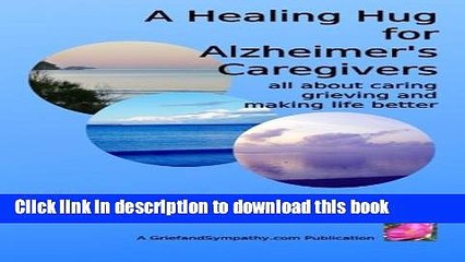 [Download] A Healing Hug for Alzheimer s Caregivers:: All About Caring, Grieving and Making Life