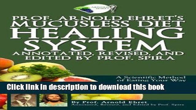 Download Prof. Arnold Ehret s Mucusless Diet Healing System: Annotated, Revised, and Edited by