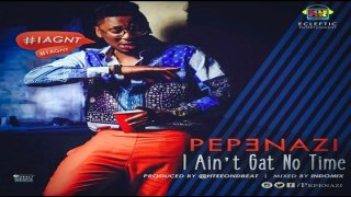 Pepenazi – I Ain’t Gat No Time (NEW MUSIC 2016)