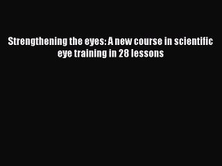 READ FREE FULL EBOOK DOWNLOAD  Strengthening the eyes: A new course in scientific eye training