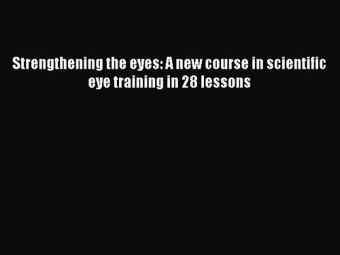 READ FREE FULL EBOOK DOWNLOAD Strengthening the eyes: A new course in scientific eye training
