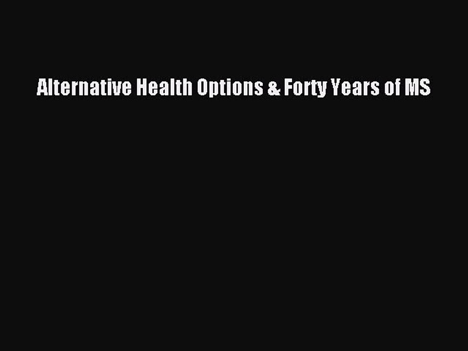 READ book  Alternative Health Options & Forty Years of MS  Full E-Book