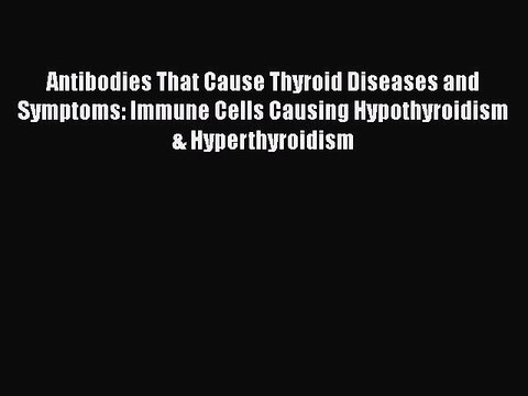 READ book Antibodies That Cause Thyroid Diseases and Symptoms: Immune Cells Causing Hypothyroidism