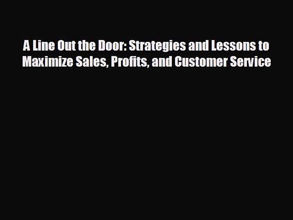 FREE DOWNLOAD A Line Out the Door: Strategies and Lessons to Maximize Sales Profits and Customer