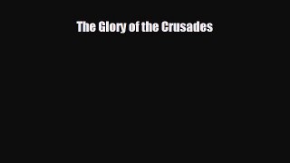 FREE PDF The Glory of the Crusades  FREE BOOOK ONLINE
