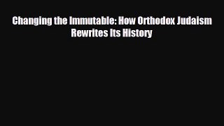 Free [PDF] Downlaod Changing the Immutable: How Orthodox Judaism Rewrites Its History  BOOK