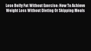 READ FREE FULL EBOOK DOWNLOAD  Lose Belly Fat Without Exercise: How To Achieve Weight Loss