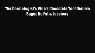 READ book  The Cardiologist's Wife's Chocolate Too! Diet: No Sugar No Fat & Luscious  Full