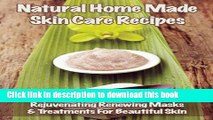 Ebook Natural Home Made Skin Care Recipes: Rejuvenating Renewing Masks   Treatments For Beautiful