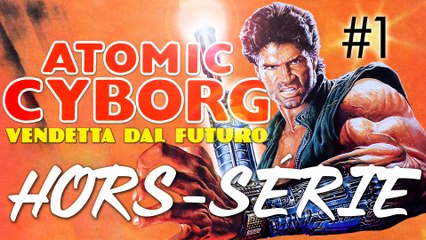 Hors Série - Atomic Cyborg : Partie 1/3
