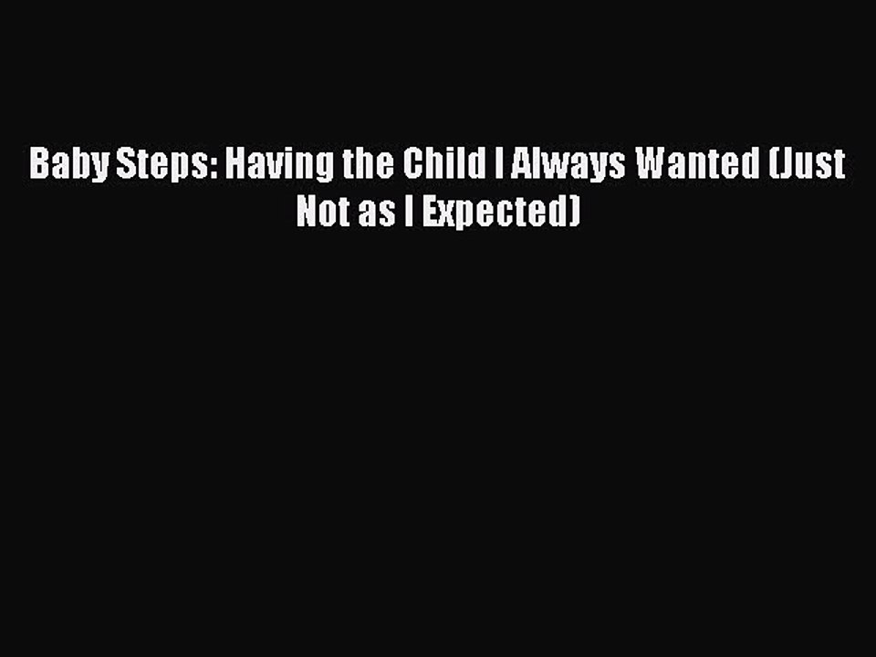 READ book  Baby Steps: Having the Child I Always Wanted (Just Not as I Expected)  Full Ebook
