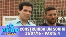 Construindo um Sonho - 31.07.16 - Parte 4