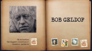 Bob Geldof (Wise Quotes) Music is what I must do, business...
