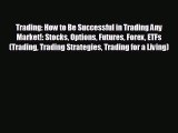 READ book Trading: How to Be Successful in Trading Any Market!: Stocks Options Futures Forex