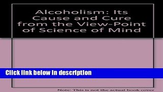 Ebook Alcoholism: Its Cause and Cure from the View-Point of Science of Mind Full Download