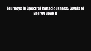 EBOOK ONLINE Journeys in Spectral Consciousness: Levels of Energy Book II# READ ONLINE