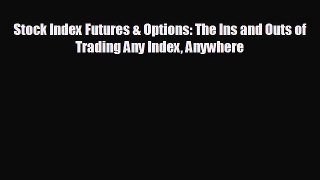 FREE DOWNLOAD Stock Index Futures & Options: The Ins and Outs of Trading Any Index Anywhere
