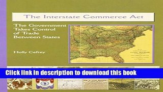 Books The Interstate Commerce ACT: The Government Takes Control of Trade Between States Full