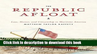 Books The Republic Afloat: Law, Honor, and Citizenship in Maritime America Full Online