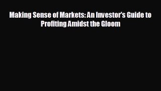 FREE DOWNLOAD Making Sense of Markets: An Investor's Guide to Profiting Amidst the Gloom