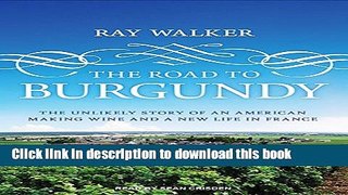 Ebook The Road to Burgundy: The Unlikely Story of an American Making Wine and a New Life in France