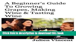 Ebook A Beginner s Guide To Growing Grapes, Making Wine   Tasting Wine. Free Online