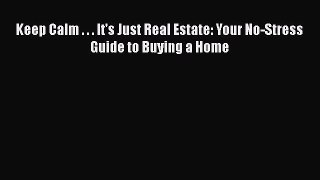 READ book  Keep Calm . . . It's Just Real Estate: Your No-Stress Guide to Buying a Home  Full