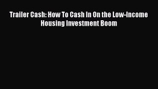 DOWNLOAD FREE E-books  Trailer Cash: How To Cash In On the Low-Income Housing Investment Boom