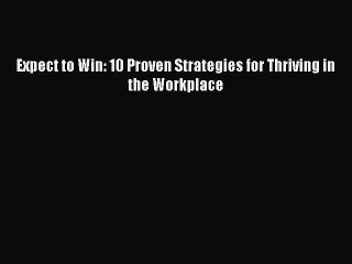 READ book  Expect to Win: 10 Proven Strategies for Thriving in the Workplace  Full Free