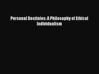 FREE PDF Personal Destinies: A Philosophy of Ethical Individualism#  DOWNLOAD ONLINE