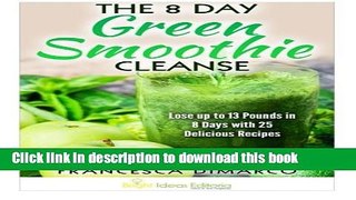Ebook The 8 Day Green Smoothie Cleanse: Lose up to 13 Pounds in 8 Days with 25 Delicious Recipes
