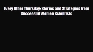 complete Every Other Thursday: Stories and Strategies from Successful Women Scientists