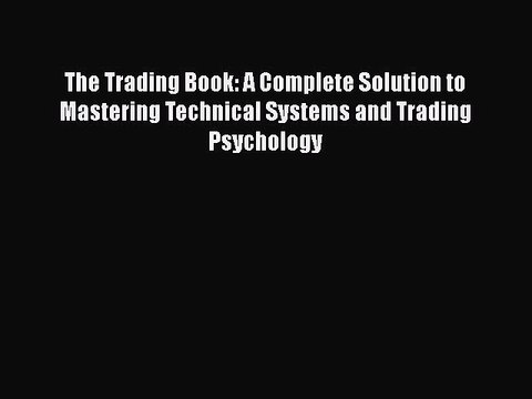 READ book The Trading Book: A Complete Solution to Mastering Technical Systems and Trading