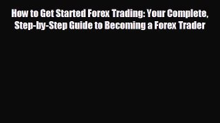 FREE DOWNLOAD How to Get Started Forex Trading: Your Complete Step-by-Step Guide to Becoming